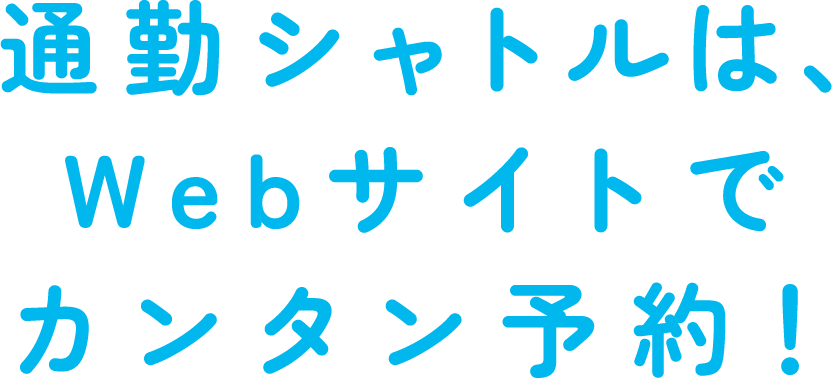 通勤シャトルは、Webサイトでカンタン予約!