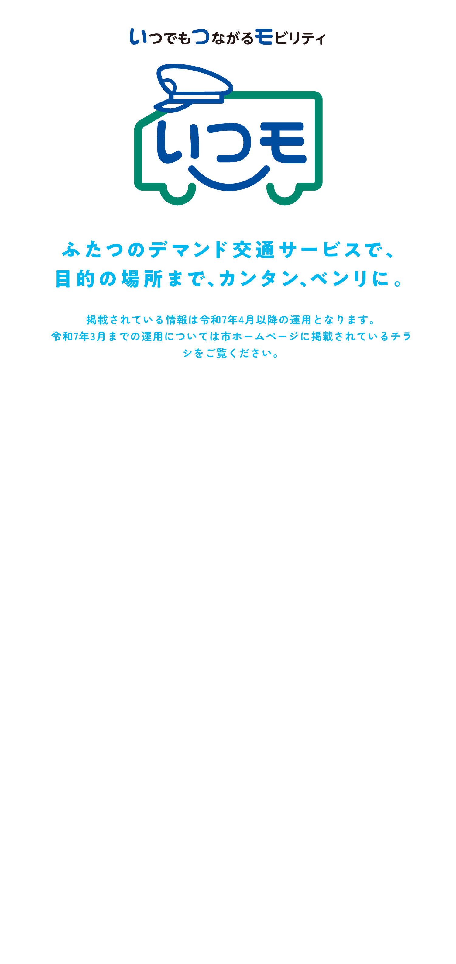 ふたつのデマンド交通サービスで、目的の場所まで、カンタン、ベンリに。いつもつながるモビリティ。いつモ